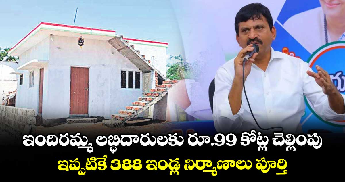 ఇందిరమ్మ లబ్ధిదారులకు రూ.99 కోట్ల చెల్లింపు..ఇప్పటికే 388 ఇండ్ల నిర్మాణాలు పూర్తి: మంత్రి పొంగులేటి