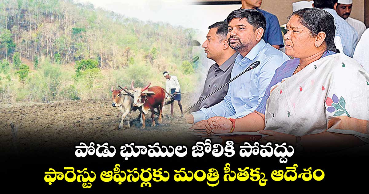 పోడు భూముల జోలికి పోవద్దు .. ఫారెస్టు ఆఫీసర్లకు మంత్రి సీతక్క ఆదేశం