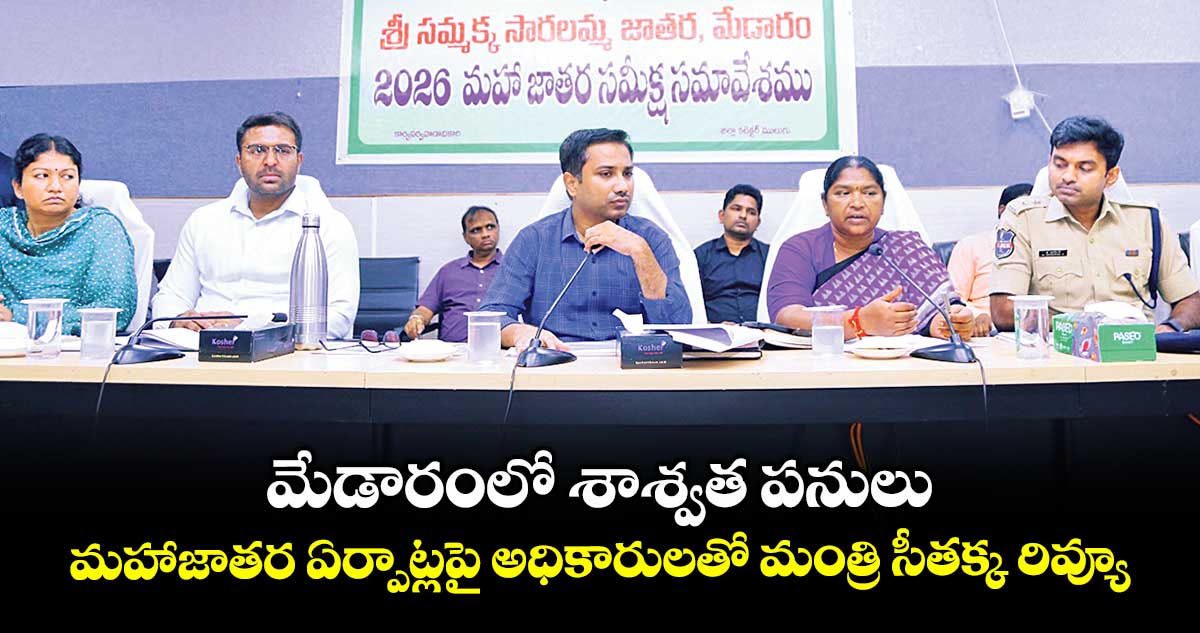 మేడారంలో శాశ్వత పనులు..మహాజాతర ఏర్పాట్లపై అధికారులతో మంత్రి సీతక్క రివ్యూ