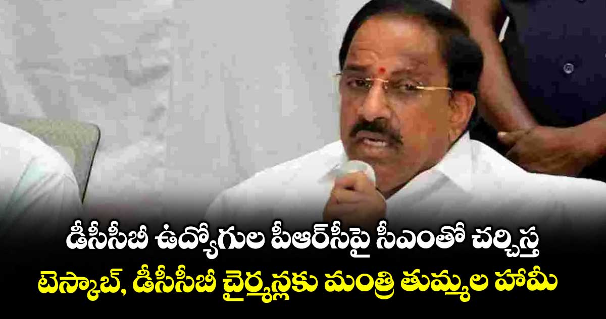 డీసీసీబీ ఉద్యోగుల పీఆర్సీపై సీఎంతో చర్చిస్త..టెస్కాబ్, డీసీసీబీ చైర్మన్లకు మంత్రి తుమ్మల హామీ