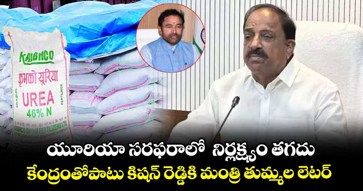 యూరియా సరఫరాలో నిర్లక్ష్యం తగదు .. కేంద్రంతోపాటు కిషన్ రెడ్డికి మంత్రి తుమ్మల లెటర్