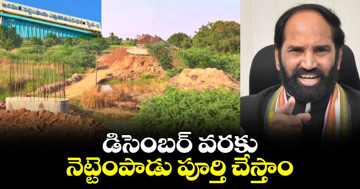 డిసెంబర్ వరకు నెట్టెంపాడు పూర్తి చేస్తాం: మంత్రి ఉత్తమ్