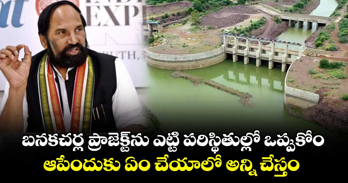 బనకచర్ల ప్రాజెక్ట్ను ఎట్టి పరిస్థితుల్లో ఒప్పుకోం.. ఆపేందుకు ఏం చేయాలో అన్ని చేస్తం: మంత్రి ఉత్తమ్