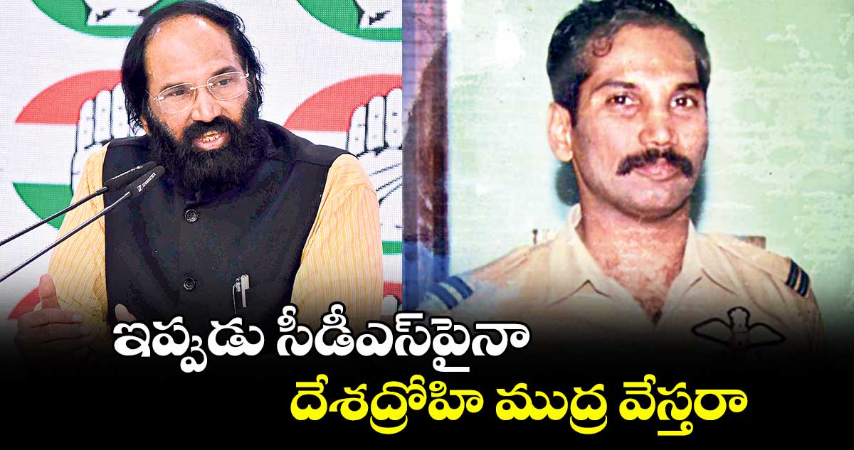 ఇప్పుడు సీడీఎస్‌పైనా దేశద్రోహి ముద్ర వేస్తరా : మంత్రి ఉత్తమ్ 