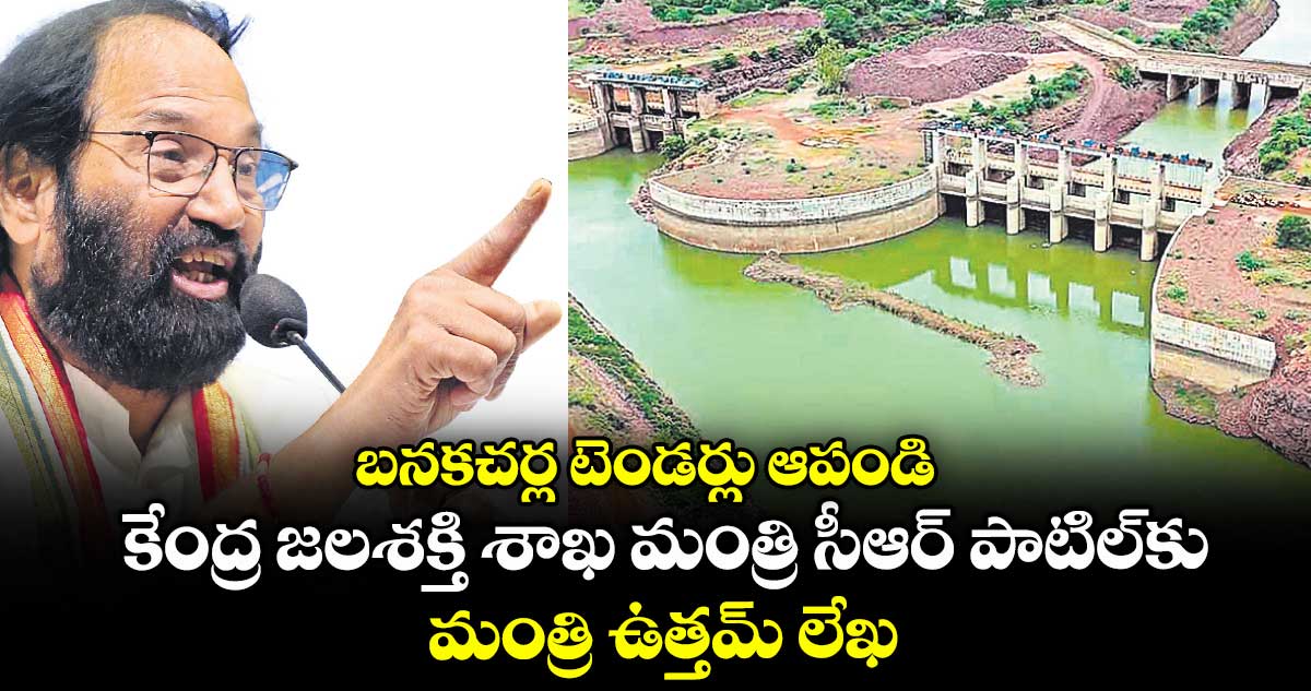 బనకచర్ల టెండర్లు ఆపండి: కేంద్ర జలశక్తి శాఖ మంత్రి సీఆర్ పాటిల్కు మంత్రి ఉత్తమ్ లేఖ