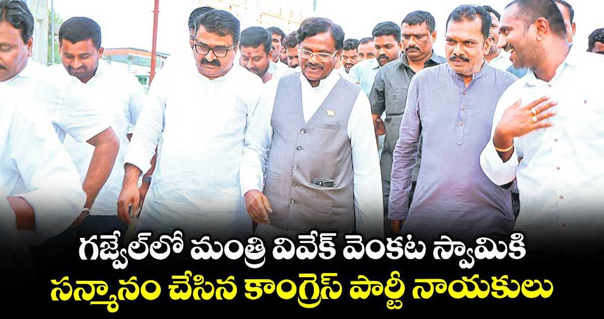 గజ్వేల్లో మంత్రి వివేక్ వెంకట స్వామికి సన్మానం చేసిన కాంగ్రెస్ పార్టీ నాయకులు