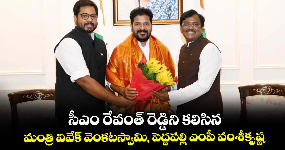 సీఎం రేవంత్ రెడ్డిని కలిసిన మంత్రి వివేక్ వెంకటస్వామి, పెద్దపల్లి ఎంపీ వంశీకృష్ణ