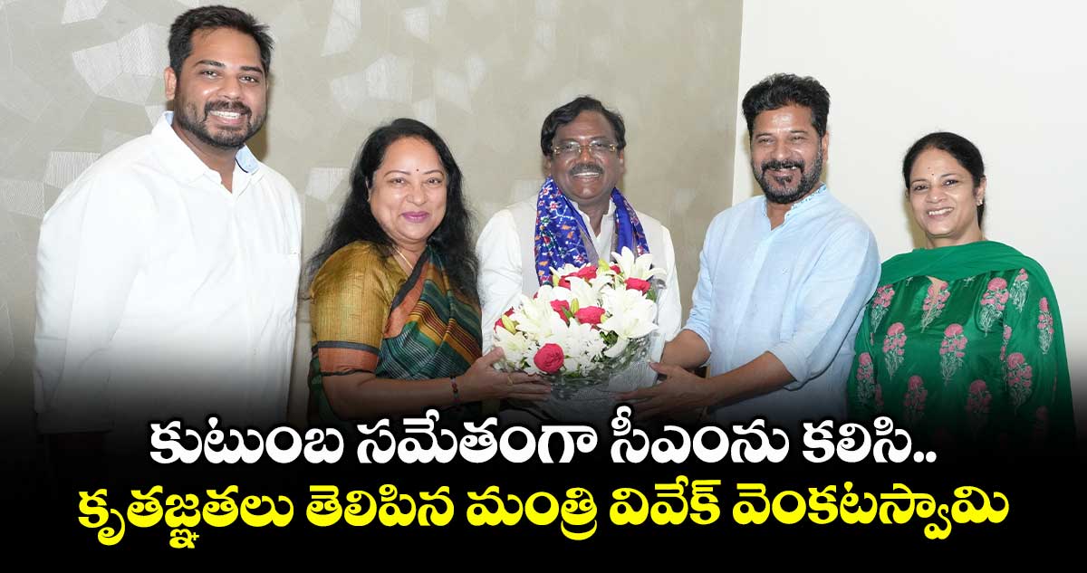 కుటుంబ సమేతంగా సీఎంను కలిసి కృతజ్ఞతలు తెలిపిన మంత్రి వివేక్ వెంకటస్వామి