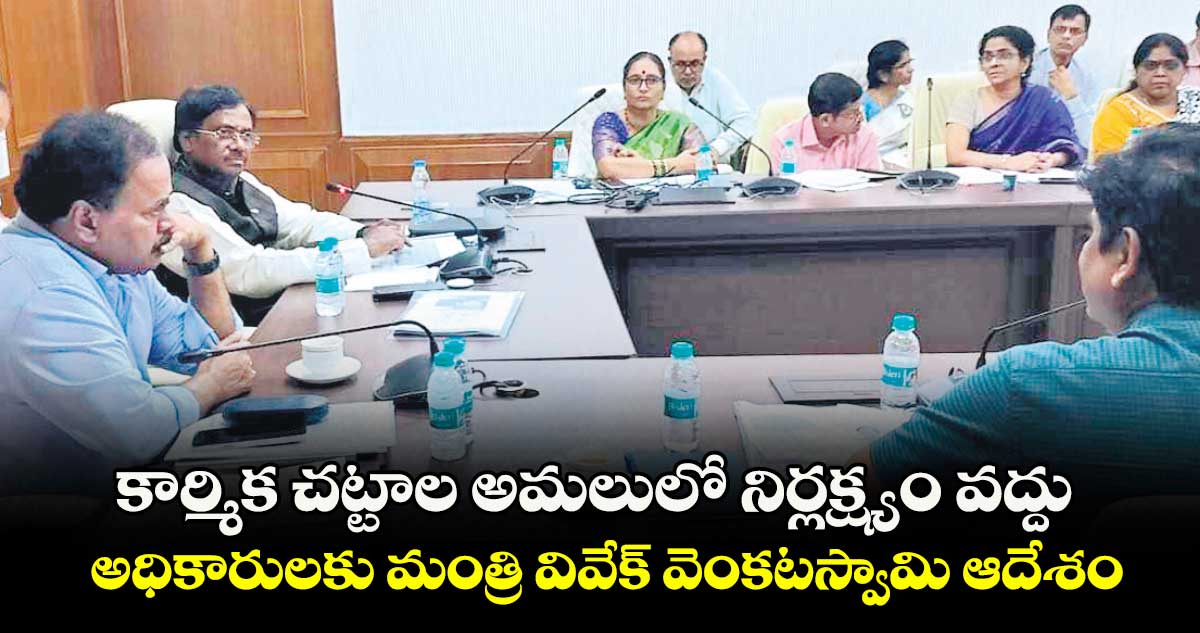 కార్మిక చట్టాల అమలులో నిర్లక్ష్యం వద్దు..అధికారులకు మంత్రి వివేక్ వెంకటస్వామి ఆదేశం
