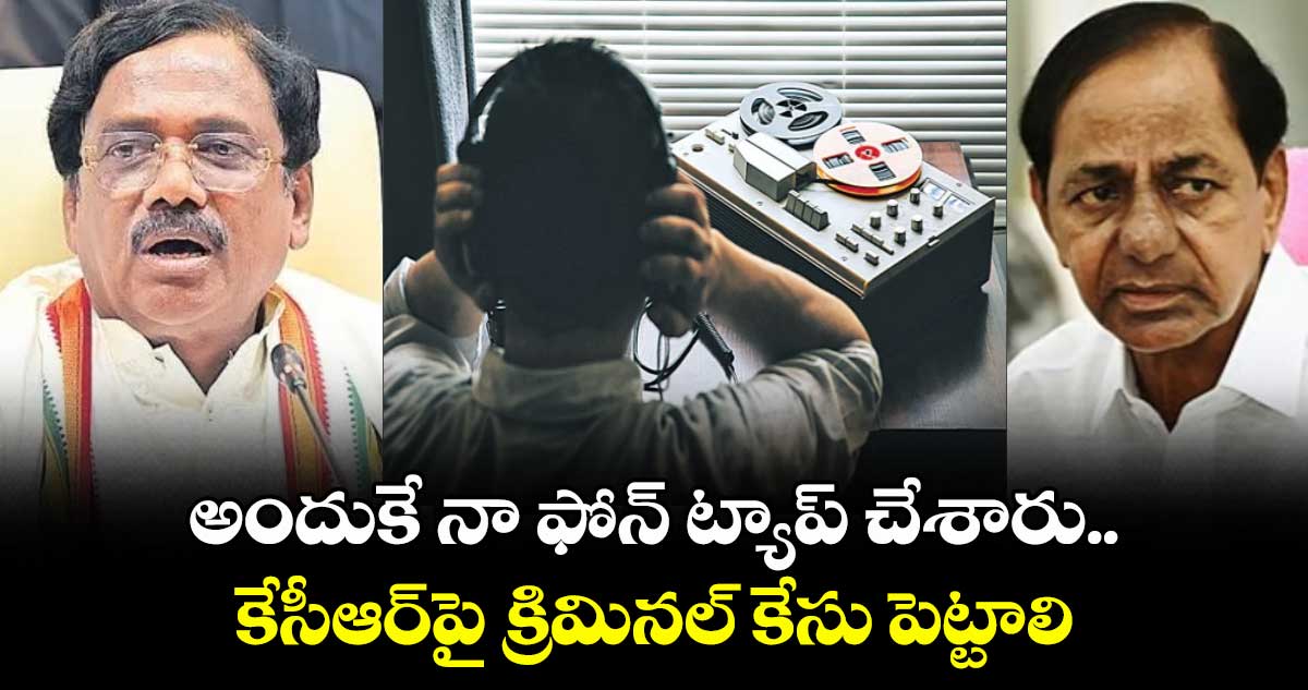 అందుకే నా ఫోన్ ట్యాప్ చేశారు..కేసీఆర్పై క్రిమినల్ కేసు పెట్టాలి