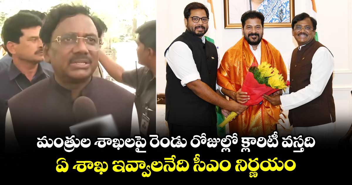 మంత్రుల శాఖలపై రెండు రోజుల్లో క్లారిటీ వస్తది.. ఏ శాఖ ఇవ్వాలనేది సీఎం నిర్ణయం