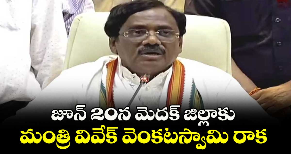 జూన్ 20న మెదక్ జిల్లాకు మంత్రి వివేక్ వెంకటస్వామి రాక