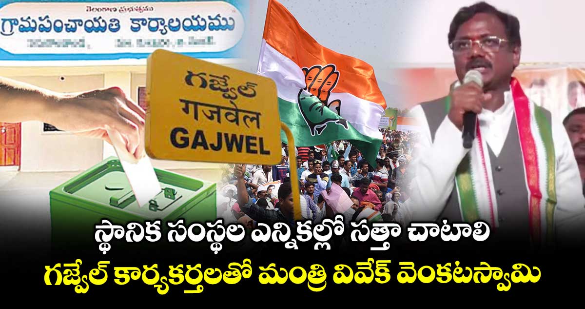 స్థానిక సంస్థల ఎన్నికల్లో సత్తా చాటాలి..గజ్వేల్ కార్యకర్తలతో మంత్రి వివేక్ వెంకటస్వామి