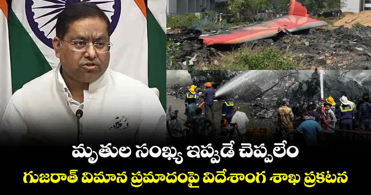 మృతుల సంఖ్య ఇప్పుడే చెప్పలేం: గుజరాత్ విమాన ప్రమాదంపై విదేశాంగ శాఖ ప్రకటన