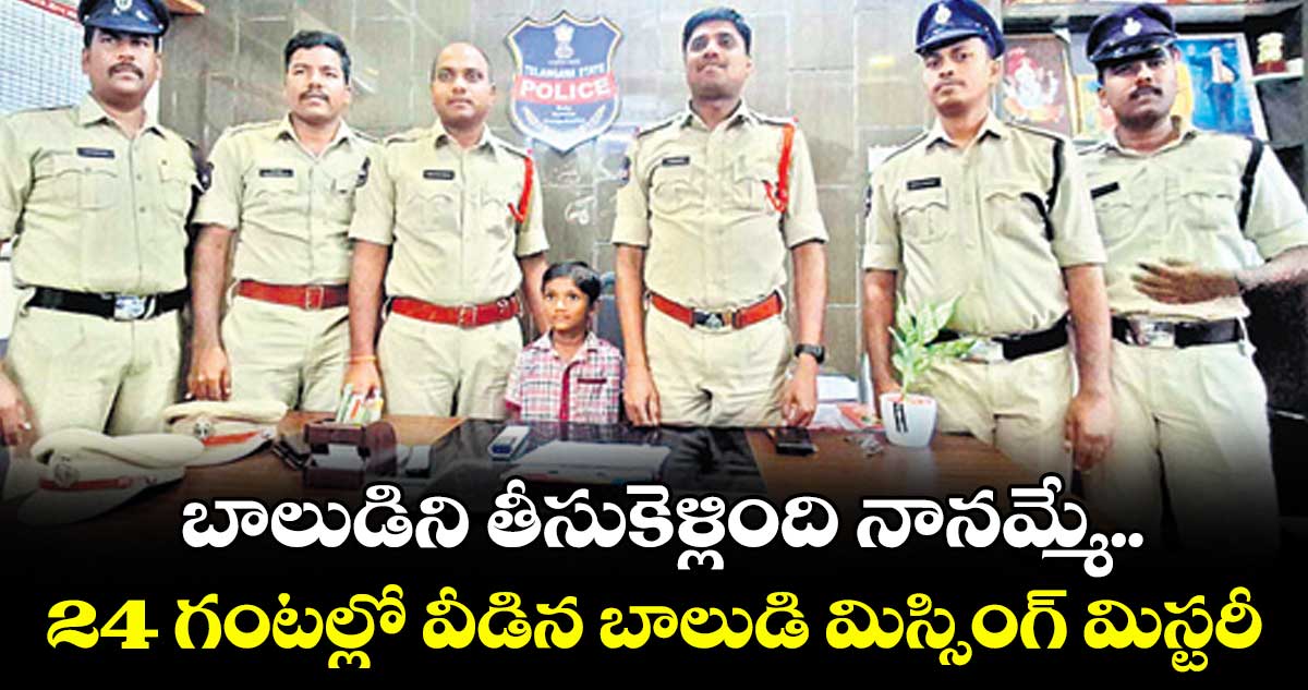 బాలుడిని తీసుకెళ్లింది నానమ్మే.. 24 గంటల్లో వీడిన బాలుడి మిస్సింగ్ మిస్టరీ