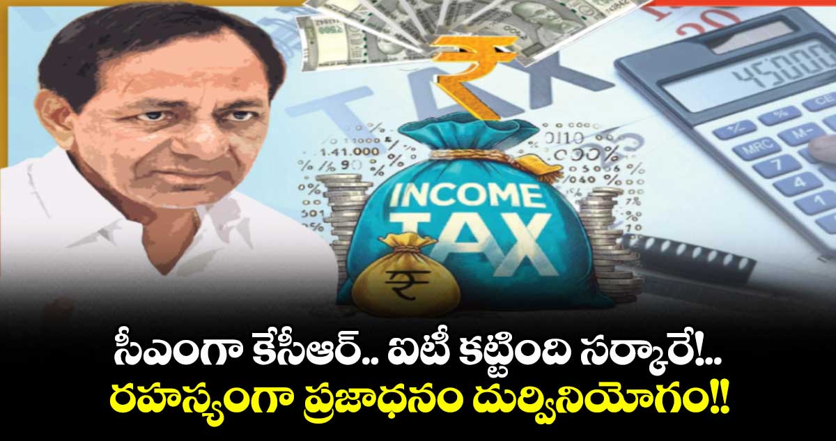 సీఎంగా కేసీఆర్.. ఐటీ కట్టింది సర్కారే!.. రహస్యంగా ప్రజాధనం దుర్వినియోగం!!