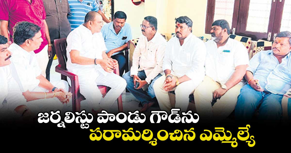 జర్నలిస్టు పాండు గౌడ్ను పరామర్శించిన ఎమ్మెల్యే