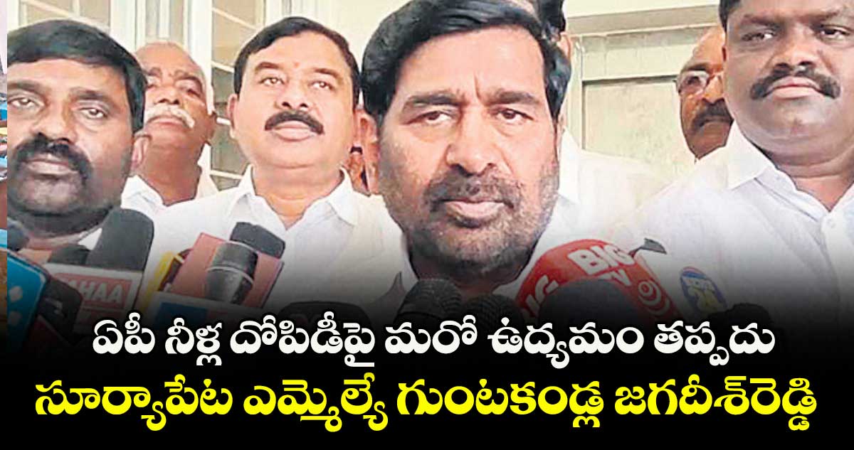 ఏపీ నీళ్ల దోపిడీపై మరో ఉద్యమం తప్పదు : సూర్యాపేట ఎమ్మెల్యే గుంటకండ్ల జగదీశ్రెడ్డి