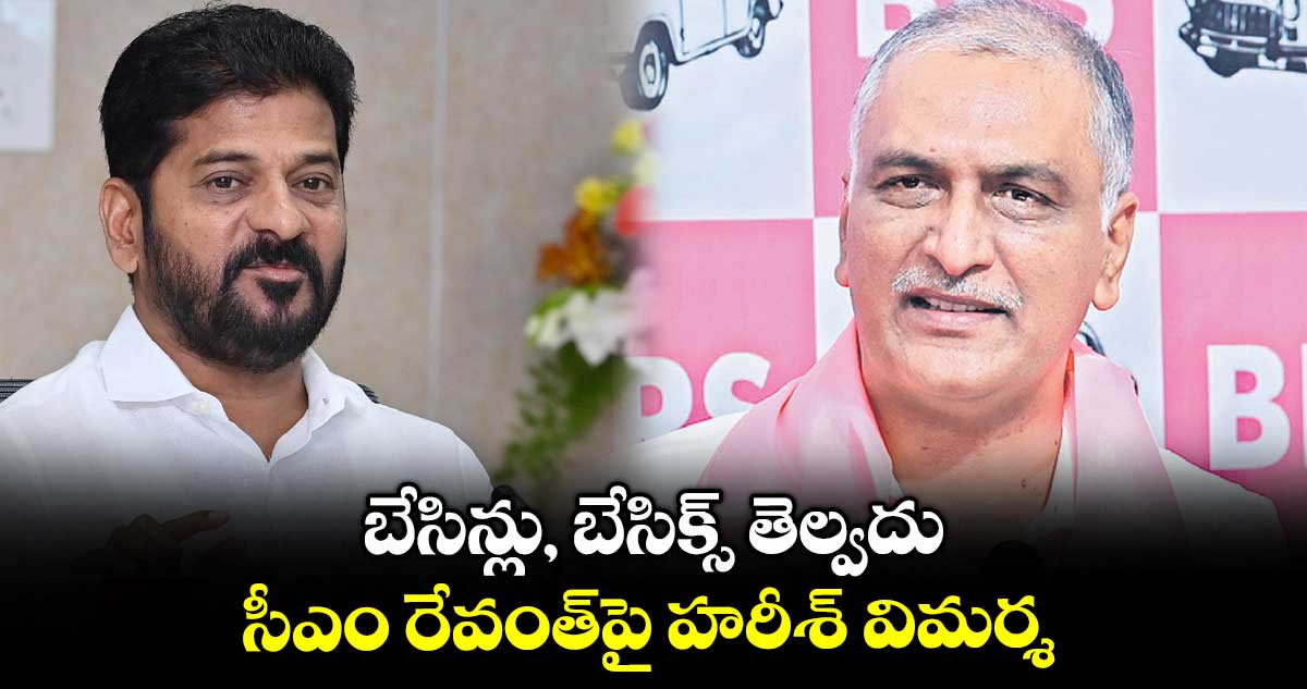 బేసిన్లు, బేసిక్స్ తెల్వదు .. సీఎం రేవంత్పై హరీశ్ విమర్శ