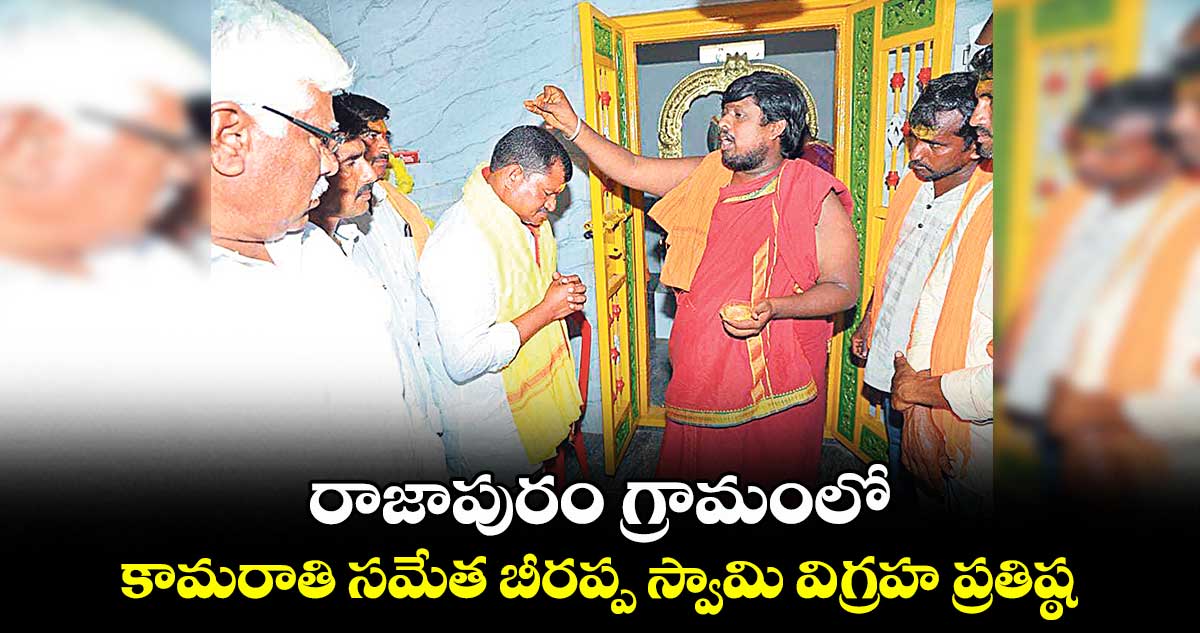 రాజాపురం గ్రామంలో .. కామరాతి సమేత బీరప్ప స్వామి విగ్రహ ప్రతిష్ఠ