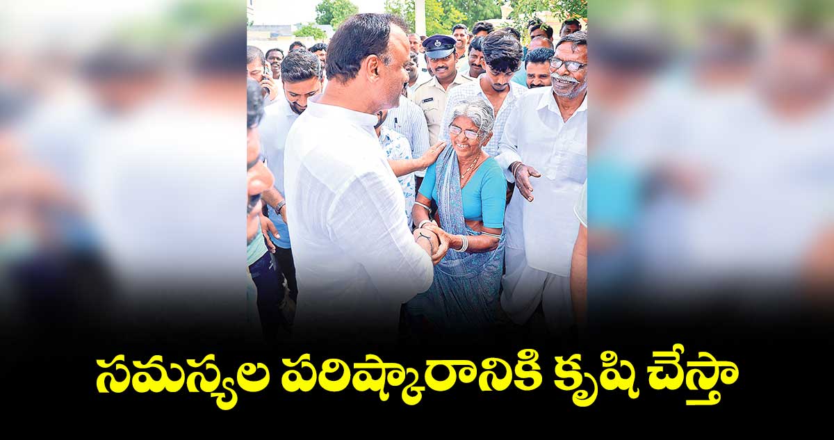 సమస్యల పరిష్కారానికి కృషి చేస్తా : కోమటిరెడ్డి రాజగోపాల్ రెడ్డి