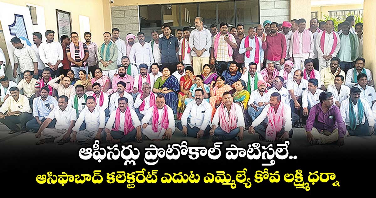 ఆఫీసర్లు ప్రొటోకాల్ పాటిస్తలే..ఆసిఫాబాద్ కలెక్టరేట్ ఎదుట ఎమ్మెల్యే కోవ లక్ష్మి ధర్నా
