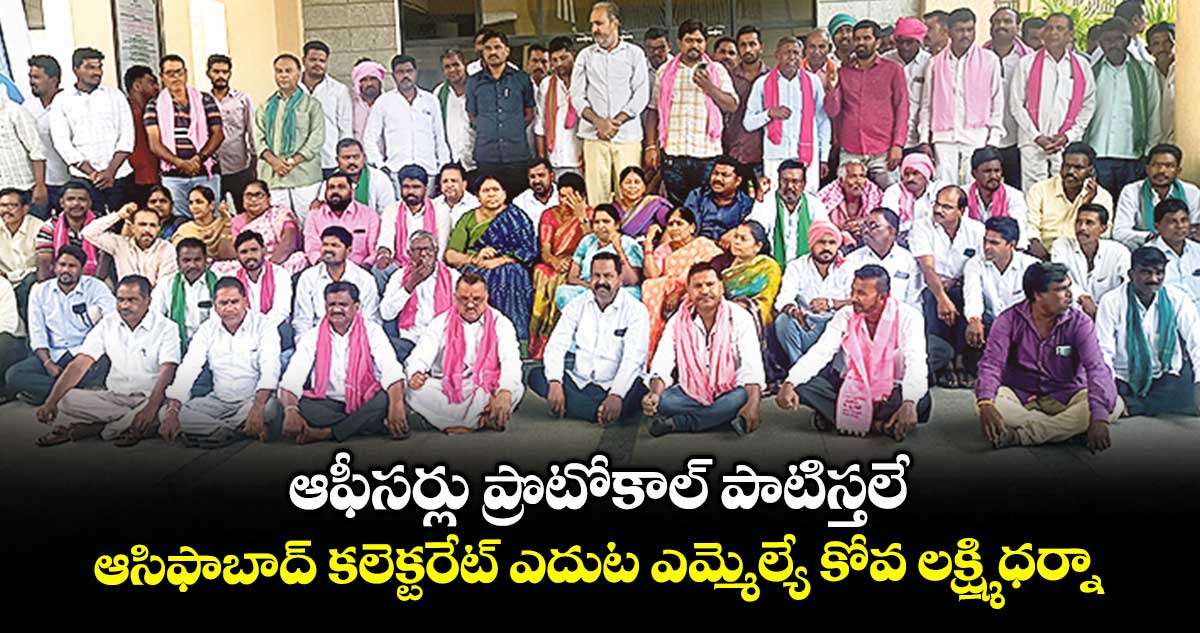 ఆఫీసర్లు ప్రొటోకాల్ పాటిస్తలే..ఆసిఫాబాద్ కలెక్టరేట్ ఎదుట ఎమ్మెల్యే కోవ లక్ష్మి ధర్నా