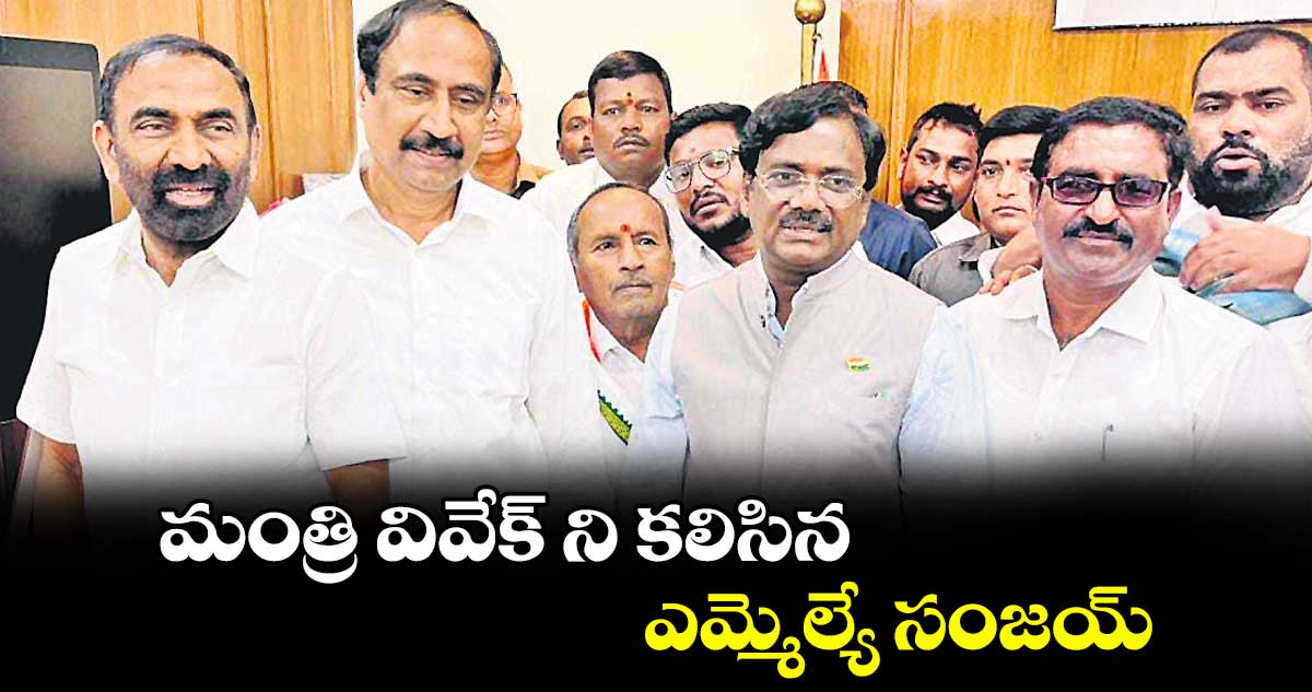 మంత్రి వివేక్ ని కలిసిన ఎమ్మెల్యే సంజయ్