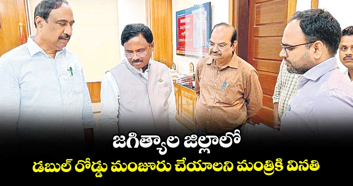జగిత్యాల జిల్లాలో డబుల్ రోడ్డు మంజూరు చేయాలని మంత్రికి వినతి