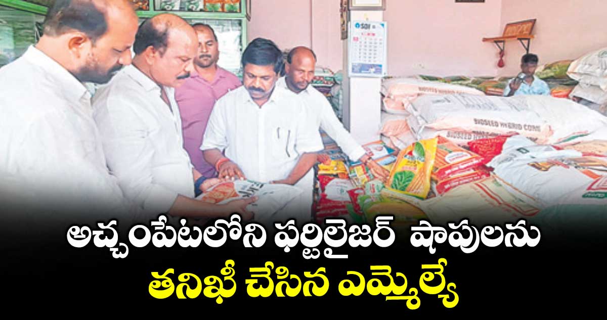 అచ్చంపేటలోని ఫర్టిలైజర్‌‌‌‌  షాపులను తనిఖీ చేసిన ఎమ్మెల్యే