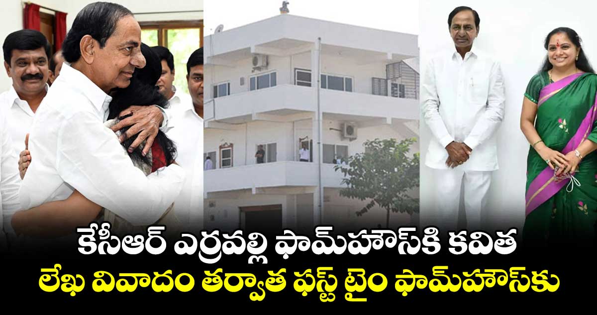 కేసీఆర్ ఎర్రవల్లి ఫామ్హౌస్కి కవిత.. లేఖ వివాదం తర్వాత ఫస్ట్ టైం ఫామ్హౌస్కు..