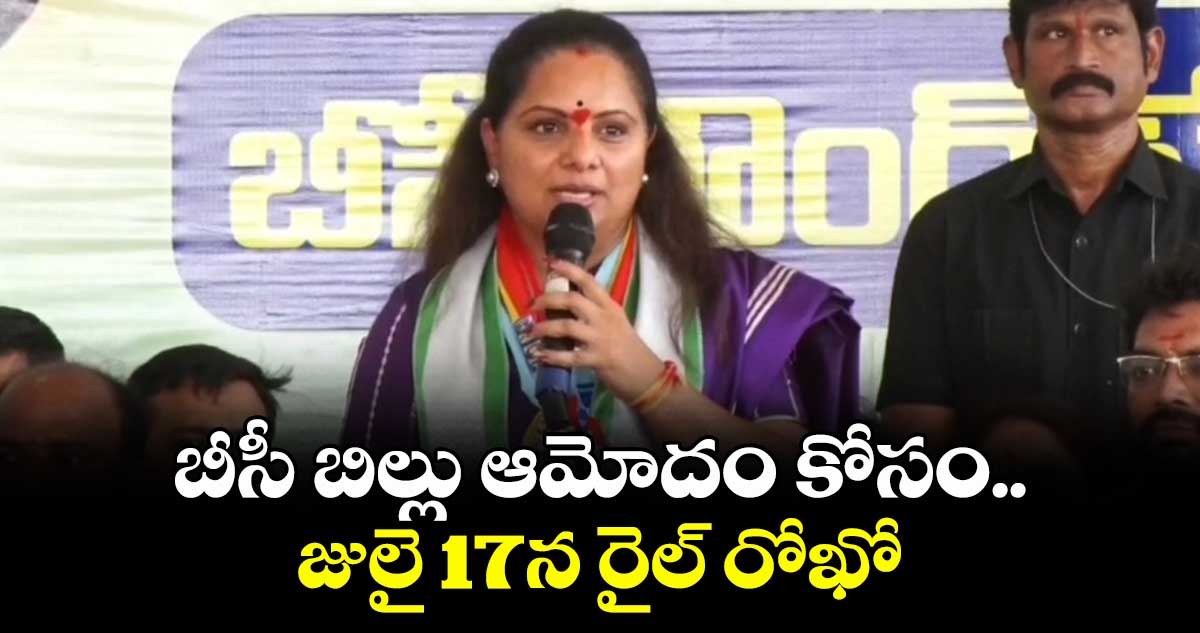 బీసీ బిల్లు ఆమోదం కోసం..జులై 17న రైల్ రోఖో : ఎమ్మెల్సీ కవిత