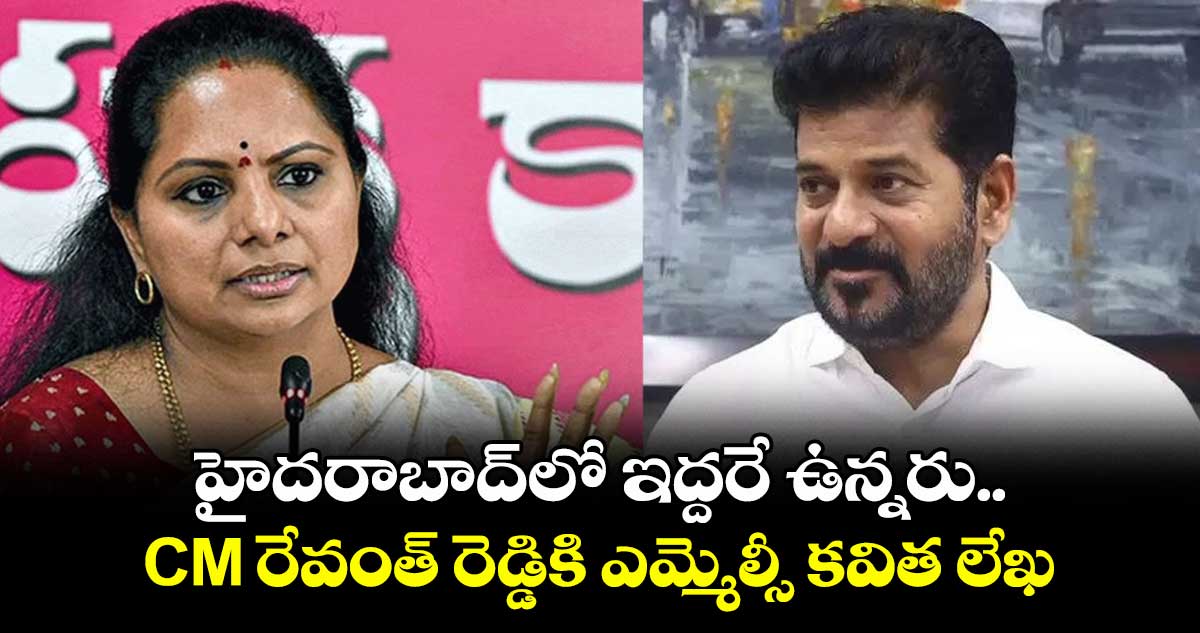 హైదరాబాద్లో ఇద్దరే ఉన్నరు.. CM రేవంత్ రెడ్డికి ఎమ్మెల్సీ కవిత లేఖ
