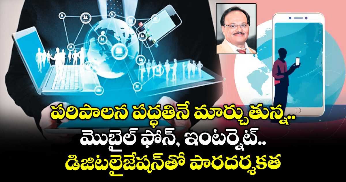పరిపాలన పద్ధతినే మార్చుతున్న మొబైల్ ఫోన్, ఇంటర్నెట్.. డిజిటలైజేషన్తో పారదర్శకత