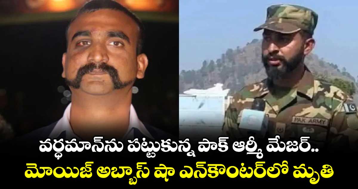 వర్ధమాన్ను పట్టుకున్న పాక్ ఆర్మీ మేజర్ మోయిజ్ అబ్బాస్ షా ఎన్కౌంటర్లో మృతి