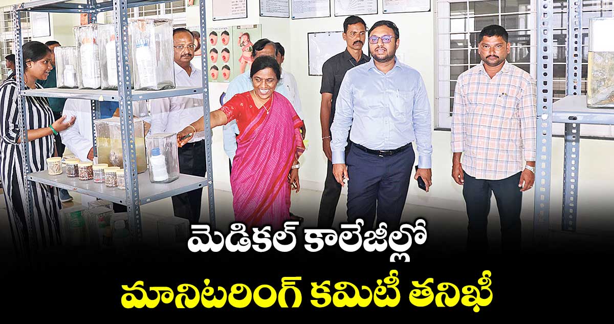 మెడికల్ కాలేజీల్లో మానిటరింగ్ కమిటీ తనిఖీ