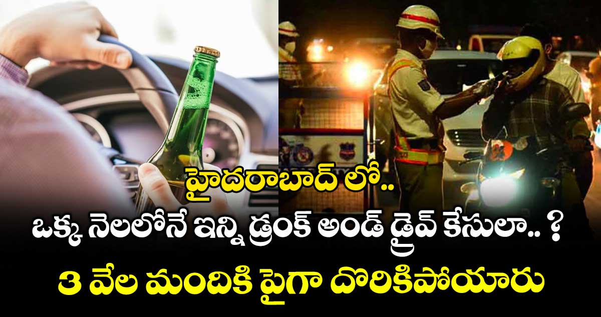 హైదరాబాద్ లో ఒక్క నెలలోనే ఇన్ని డ్రంక్ అండ్ డ్రైవ్ కేసులా.. ? 3 వేల మందికి పైగా దొరికిపోయారు..