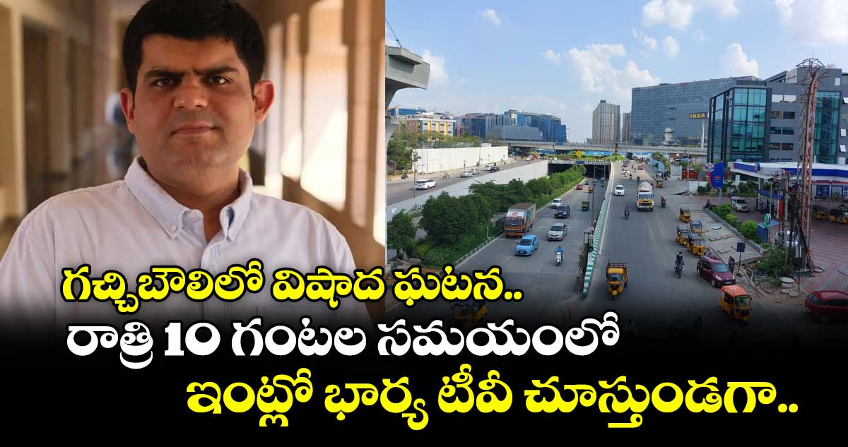 గచ్చిబౌలిలో విషాద ఘటన.. రాత్రి 10 గంటల సమయంలో ఇంట్లో భార్య టీవీ చూస్తుండగా..