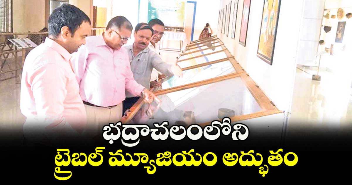భద్రాచలంలోని ట్రైబల్ మ్యూజియం అద్భుతం : మోట స్పెషల్ ఆఫీసర్ సుభాష్