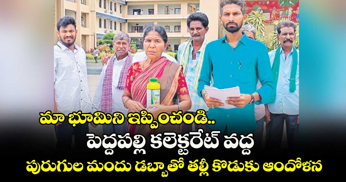 మా భూమిని ఇప్పించండి..పెద్దపల్లి కలెక్టరేట్ వద్ద పురుగుల మందు డబ్బాతో తల్లీ కొడుకు ఆందోళన