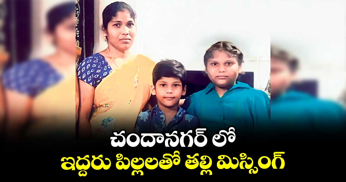 చందానగర్ లో ఇద్దరు పిల్లలతో తల్లి మిస్సింగ్