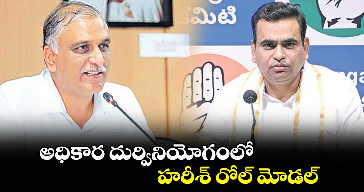 అధికార దుర్వినియోగంలో హరీశ్ రోల్ మోడల్ : ఎంపీ చామల