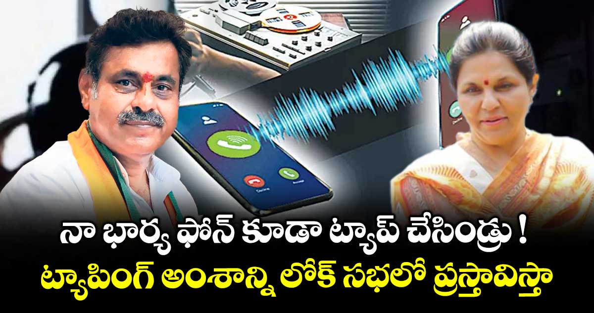 నా భార్య ఫోన్ కూడా ట్యాప్ చేసిండ్రు ! ట్యాపింగ్ అంశాన్ని లోక్ సభలో ప్రస్తావిస్తా : ఎంపీ కొండా విశ్వేశ్వర్ రెడ్డి