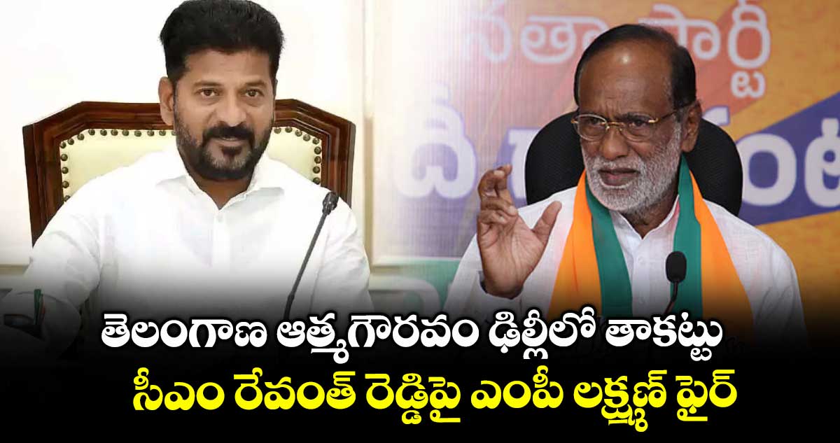 తెలంగాణ ఆత్మగౌరవం ఢిల్లీలో తాకట్టు..సీఎం రేవంత్ రెడ్డిపై ఎంపీ లక్ష్మణ్ ఫైర్