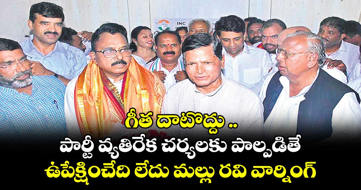 గీత దాటొద్దు .. పార్టీ వ్యతిరేక చర్యలకు పాల్పడితే ఉపేక్షించేది లేదు మల్లు రవి వార్నింగ్