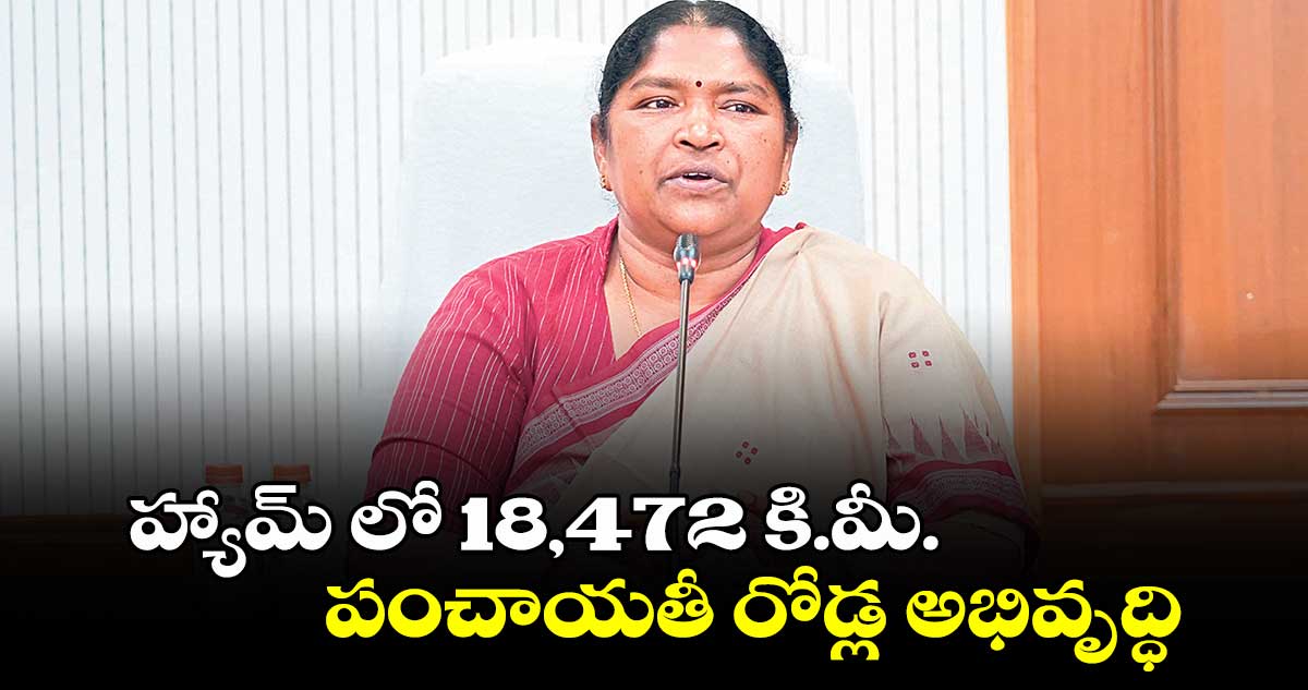 హ్యామ్ లో 18,472 కి.మీ. పంచాయతీ రోడ్ల అభివృద్ధి : మంత్రి సీతక్క