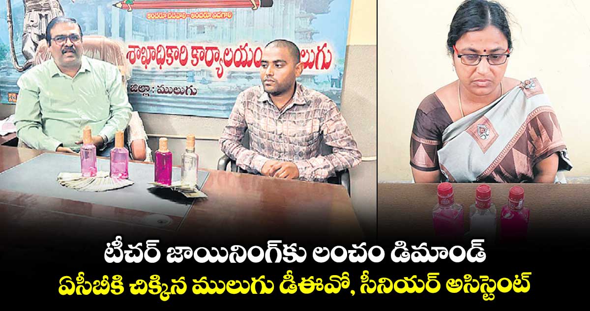టీచర్ జాయినింగ్కు లంచం డిమాండ్ .. ఏసీబీకి చిక్కిన ములుగు డీఈవో, సీనియర్ అసిస్టెంట్