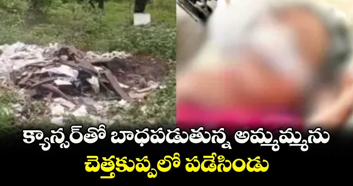క్యాన్సర్తో బాధపడుతున్న అమ్మమ్మను.. చెత్తకుప్పలో పడేసిండు