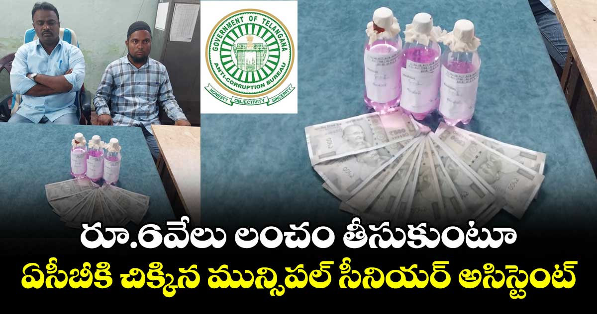 Bribe:రూ.6వేలు లంచం తీసుకుంటూ..ఏసీబీకి చిక్కిన మున్సిపల్ సీనియర్ అసిస్టెంట్