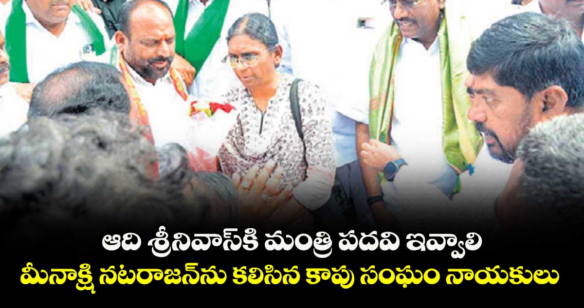 ఆది శ్రీనివాస్కి మంత్రి పదవి ఇవ్వాలి .. మీనాక్షి నటరాజన్ను కలిసిన కాపు సంఘం నాయకులు